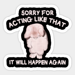 Sorry for acting like that it will happen again Sticker